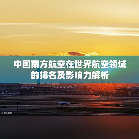 中國(guó)南方航空在世界航空領(lǐng)域的排名及影響力解析
