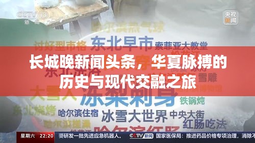 長城晚新聞頭條，華夏脈搏的歷史與現(xiàn)代交融之旅