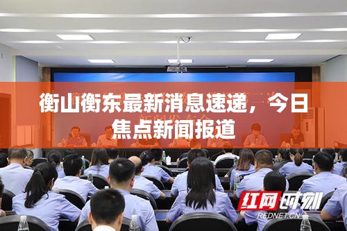 衡山衡東最新消息速遞，今日焦點(diǎn)新聞報(bào)道