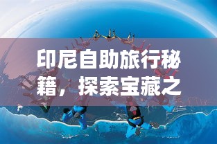 印尼自助旅行秘籍，探索寶藏之旅攻略