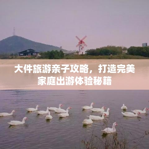 大件旅游親子攻略，打造完美家庭出游體驗(yàn)秘籍