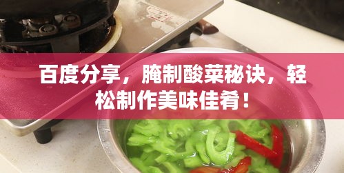 百度分享，腌制酸菜秘訣，輕松制作美味佳肴！