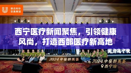 西寧醫(yī)療新聞聚焦，引領(lǐng)健康風(fēng)尚，打造西部醫(yī)療新高地