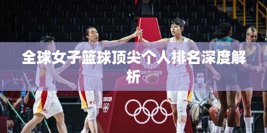 全球女子籃球頂尖個(gè)人排名深度解析
