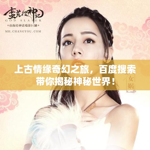 上古情緣奇幻之旅，百度搜索帶你揭秘神秘世界！