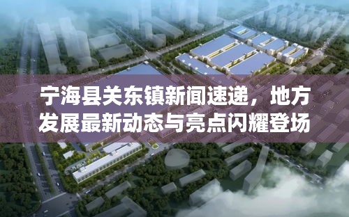 寧?？h關(guān)東鎮(zhèn)新聞速遞，地方發(fā)展最新動(dòng)態(tài)與亮點(diǎn)閃耀登場(chǎng)