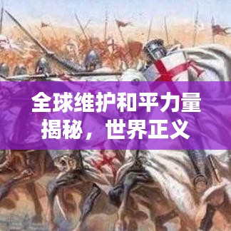 全球維護(hù)和平力量揭秘，世界正義軍團(tuán)排名及影響力實(shí)戰(zhàn)解析