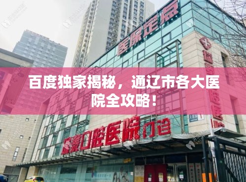 百度獨(dú)家揭秘，通遼市各大醫(yī)院全攻略！