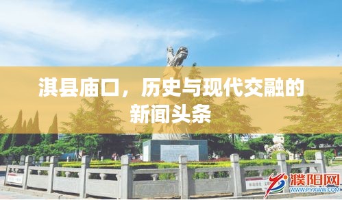 淇縣廟口，歷史與現(xiàn)代交融的新聞?lì)^條