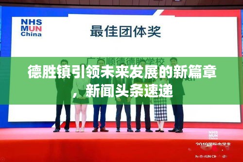 德勝鎮(zhèn)引領(lǐng)未來發(fā)展的新篇章，新聞?lì)^條速遞