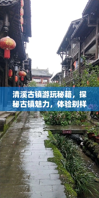 清溪古鎮(zhèn)游玩秘籍，探秘古鎮(zhèn)魅力，體驗別樣風(fēng)情！