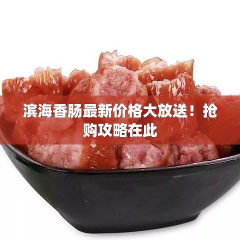 濱海香腸最新價(jià)格大放送！搶購(gòu)攻略在此
