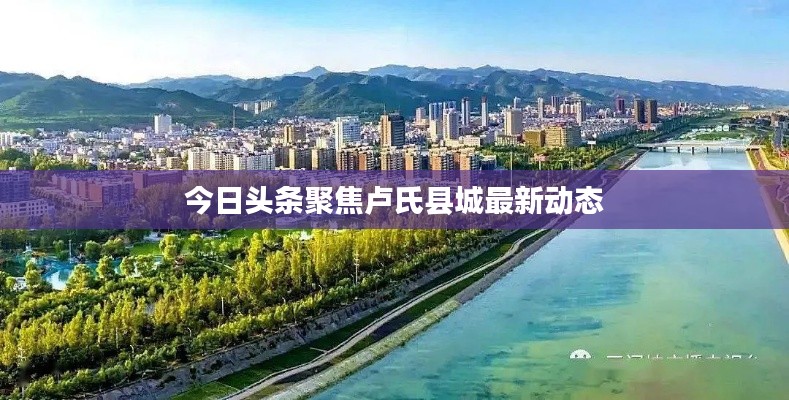 今日頭條聚焦盧氏縣城最新動態(tài)