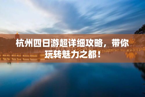 杭州四日游超詳細攻略，帶你玩轉魅力之都！