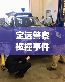 定遠警察被撞事件最新進展，事故處理與警方反應更新報道