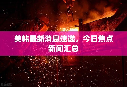 美韓最新消息速遞，今日焦點新聞匯總