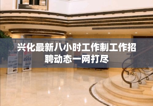 興化最新八小時工作制工作招聘動態(tài)一網(wǎng)打盡