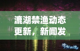 漉湖禁漁動(dòng)態(tài)更新，新聞發(fā)布會(huì)揭秘最新消息
