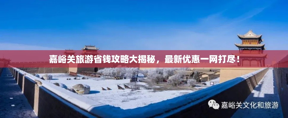 嘉峪關(guān)旅游省錢攻略大揭秘，最新優(yōu)惠一網(wǎng)打盡！
