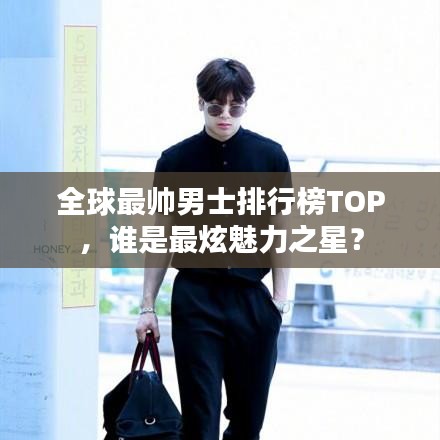 全球最帥男士排行榜TOP，誰(shuí)是最炫魅力之星？