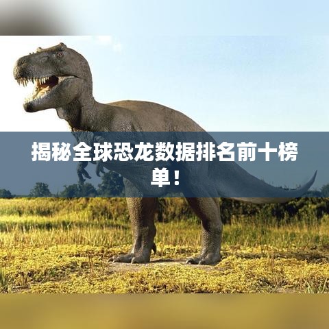 揭秘全球恐龍數(shù)據(jù)排名前十榜單！