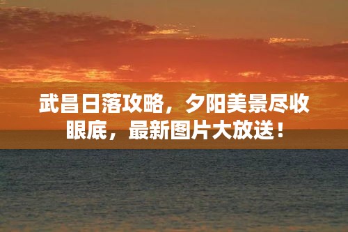 武昌日落攻略，夕陽美景盡收眼底，最新圖片大放送！