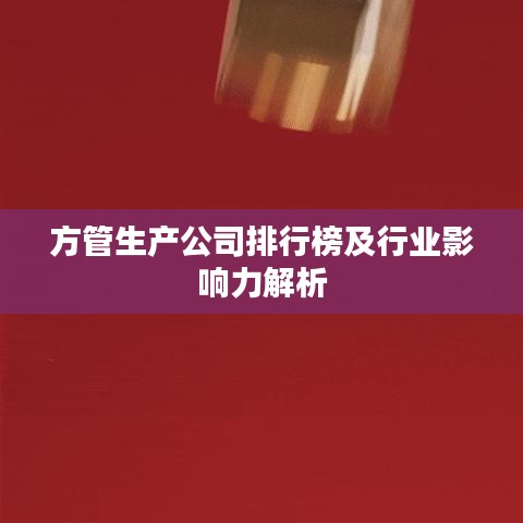 方管生產(chǎn)公司排行榜及行業(yè)影響力解析