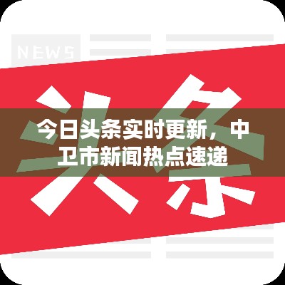 今日頭條實(shí)時(shí)更新，中衛(wèi)市新聞熱點(diǎn)速遞