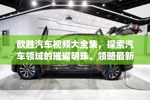 歐勝汽車視頻大全集，探索汽車領(lǐng)域的璀璨明珠，領(lǐng)略最新科技與風(fēng)尚