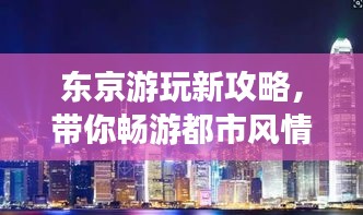 東京游玩新攻略，帶你暢游都市風(fēng)情！