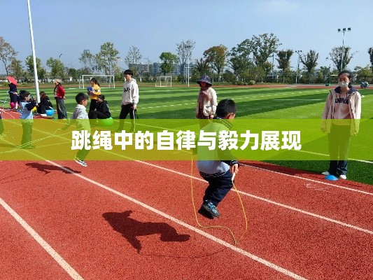 跳繩中的自律與毅力展現(xiàn)
