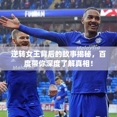 逆轉(zhuǎn)女王背后的故事揭秘，百度帶你深度了解真相！