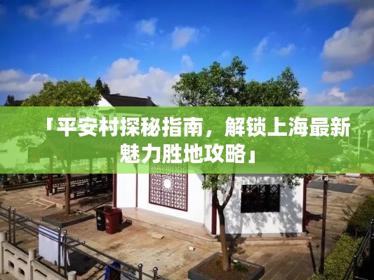 「平安村探秘指南，解鎖上海最新魅力勝地攻略」