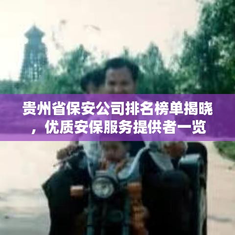 貴州省保安公司排名榜單揭曉，優(yōu)質(zhì)安保服務(wù)提供者一覽