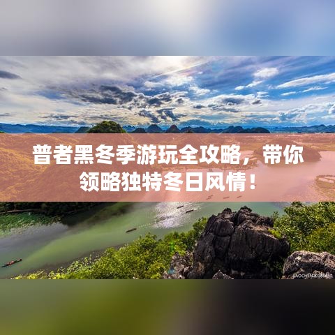 普者黑冬季游玩全攻略，帶你領(lǐng)略獨(dú)特冬日風(fēng)情！