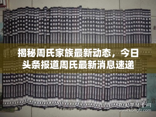 揭秘周氏家族最新動態(tài)，今日頭條報道周氏最新消息速遞