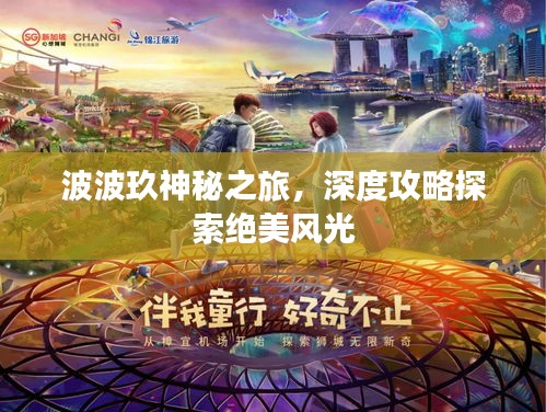 波波玖神秘之旅，深度攻略探索絕美風(fēng)光