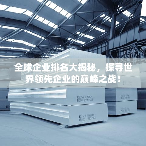全球企業(yè)排名大揭秘，探尋世界領(lǐng)先企業(yè)的巔峰之戰(zhàn)！