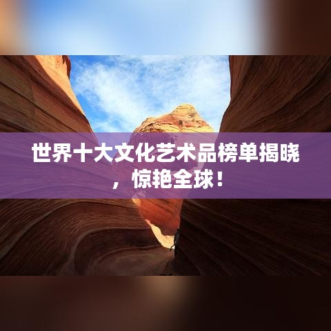 世界十大文化藝術品榜單揭曉，驚艷全球！