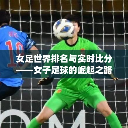 女足世界排名與實(shí)時比分——女子足球的崛起之路揭秘
