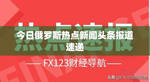 今日俄羅斯熱點新聞頭條報道速遞
