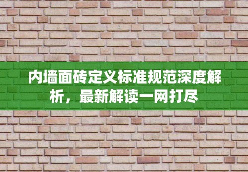 內(nèi)墻面磚定義標(biāo)準(zhǔn)規(guī)范深度解析，最新解讀一網(wǎng)打盡