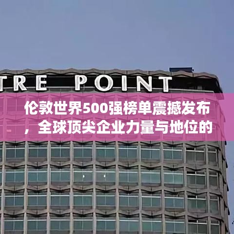 倫敦世界500強(qiáng)榜單震撼發(fā)布，全球頂尖企業(yè)力量與地位的終極揭示