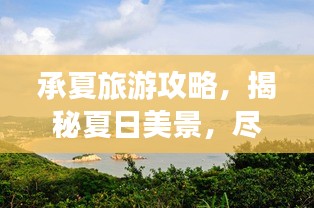 承夏旅游攻略，揭秘夏日美景，盡享夏日風情！