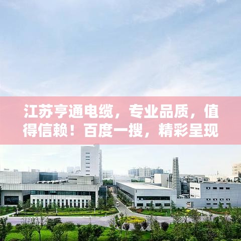 江蘇亨通電纜，專業(yè)品質(zhì)，值得信賴！百度一搜，精彩呈現(xiàn)。