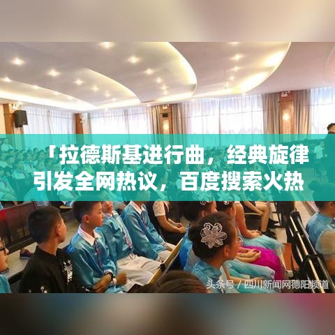 「拉德斯基進(jìn)行曲，經(jīng)典旋律引發(fā)全網(wǎng)熱議，百度搜索火熱上榜！」