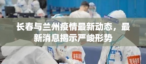 長(zhǎng)春與蘭州疫情最新動(dòng)態(tài)，最新消息揭示嚴(yán)峻形勢(shì)