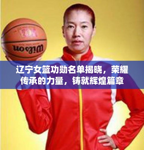 遼寧女籃功勛名單揭曉，榮耀傳承的力量，鑄就輝煌篇章