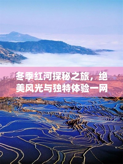 冬季紅河探秘之旅，絕美風(fēng)光與獨(dú)特體驗(yàn)一網(wǎng)打盡