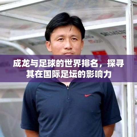 成龍與足球的世界排名，探尋其在國際足壇的影響力